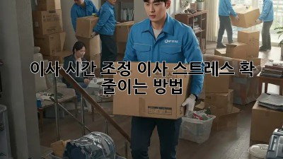 이사 시간 조정, 이사 스트레스 확 줄이는 방법!